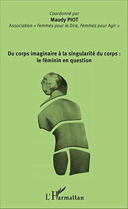 Du corps imaginaire à la singularité du corps : le féminin en question : colloque du 11 avril 2015