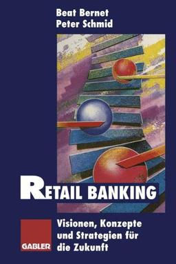 Retail Banking: Visionen, Konzepte und Strategien für die Zukunft