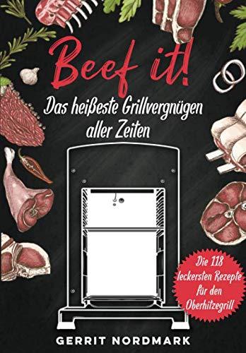 Beef it! - Das heißeste Grillvergnügen aller Zeiten: Die 118 leckersten Rezepte für den Oberhitzegrill