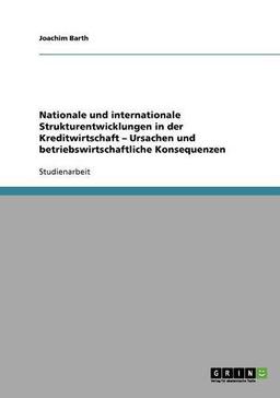 Nationale und internationale Strukturentwicklungen in der Kreditwirtschaft - Ursachen und betriebswirtschaftliche Konsequenzen