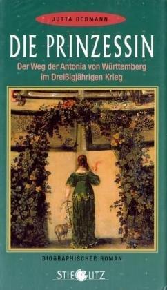 Die Prinzessin. Der Weg der Antonia von Württemberg im Dreißigjährigen Krieg