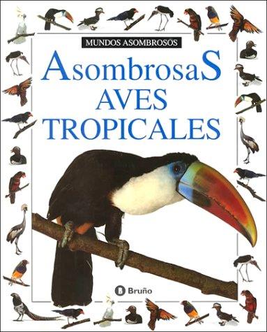 Asombrosas Aves Tropicales/Amazing Tropical Birds (Coleccion "Mundos Asombrosos"/Eyewitness Junior Series)