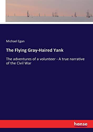 The Flying Gray-Haired Yank: The adventures of a volunteer - A true narrative of the Civil War