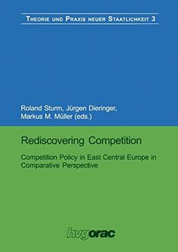 Rediscovering Competition: Competition Policy In East Central Europe In Comparative Perspective (Theorie Und Praxis Neuer Staatlichkeit) (German ... und Praxis neuer Staatlichkeit, 3, Band 3)