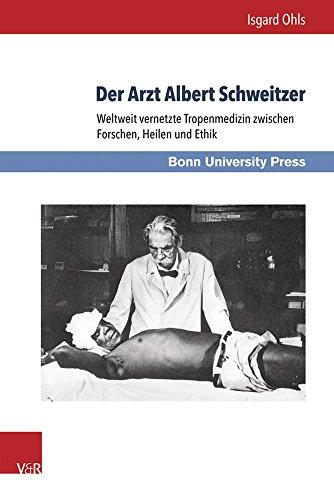 Der Arzt Albert Schweitzer: Weltweit vernetzte Tropenmedizin zwischen Forschen, Heilen und Ethik (Medizin und Kulturwissenschaft)