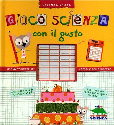 Gioco scienza con il gusto. Con un taccuino dei sapori e delle ricette