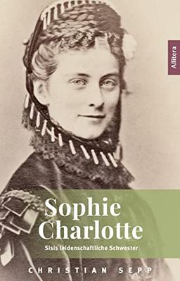 Sophie Charlotte: Sisis leidenschaftliche Schwester