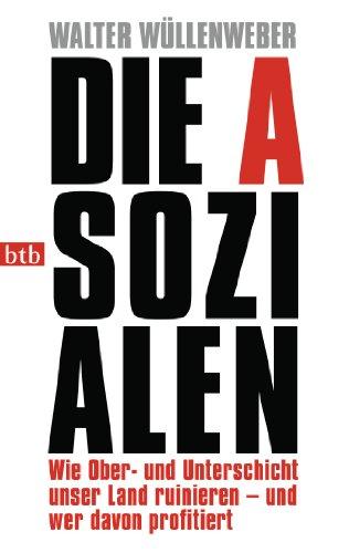 Die Asozialen: Wie Ober- und Unterschicht unser Land ruinieren - und wer davon profitiert