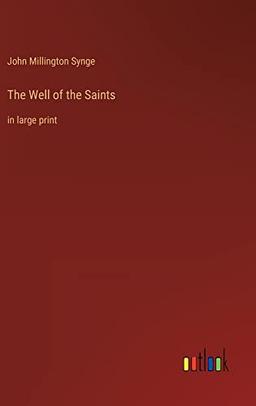 The Well of the Saints: in large print