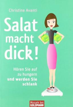 Salat macht dick!: Hören Sie auf zu hungern und werden Sie schlank