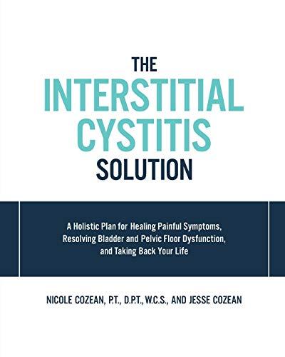 Interstitial Cystitis Solution: A Holistic Plan for Healing Painful Symptoms, Resolving Bladder and Pelvic Floor Dysfunction, and Taking Back Your Life