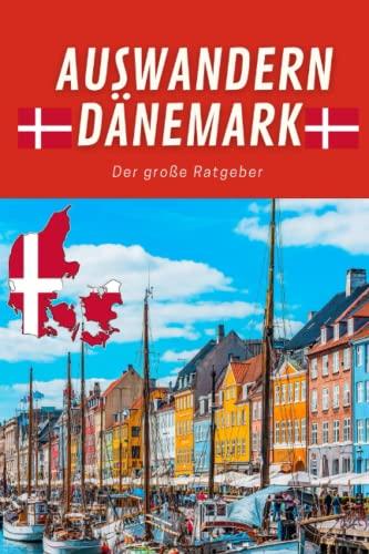 Auswandern Dänemark - der große Ratgeber zum Auswandern nach Dänemark: Das Buch über Dänemark mit allen Tipps zum Auswandern - egal ob mit Wohnsitz oder als längerem Urlaub mit Kindern oder Hund