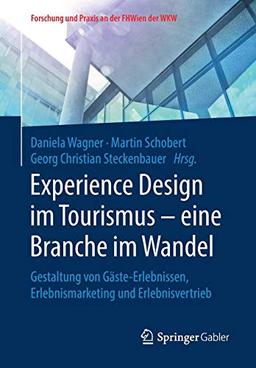 Experience Design im Tourismus – eine Branche im Wandel: Gestaltung von Gäste-Erlebnissen, Erlebnismarketing und Erlebnisvertrieb (Forschung und Praxis an der FHWien der WKW)