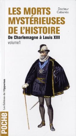 Les morts mystérieuses de l'histoire. Vol. 1. Rois, reines et princes français, de Charlemagne à Louis XIII