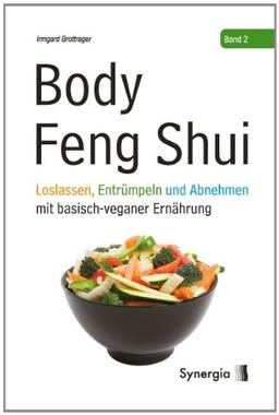 Body Feng Shui - Band 2: Loslassen, Entrümpeln und Abnehmen mit basisch-veganer Ernährung