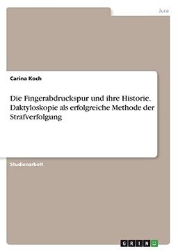 Die Fingerabdruckspur und ihre Historie. Daktyloskopie als erfolgreiche Methode der Strafverfolgung