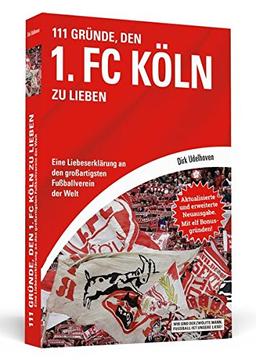 111 Gründe, den 1. FC Köln zu lieben: Eine Liebeserklärung an den großartigsten Fußballverein der Welt - Aktualisierte und erweiterte Neuausgabe. Mit 11 Bonusgründen!