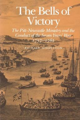 The Bells of Victory: The Pitt-Newcastle Ministry and Conduct of the Seven Years' War 1757-1762