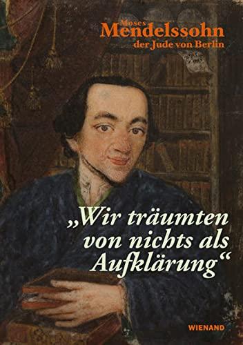 „Wir träumten von nichts als Aufklärung“ - Moses Mendelssohn: zur Begleitung der Ausstellung im Jüdischen Museum Berlin