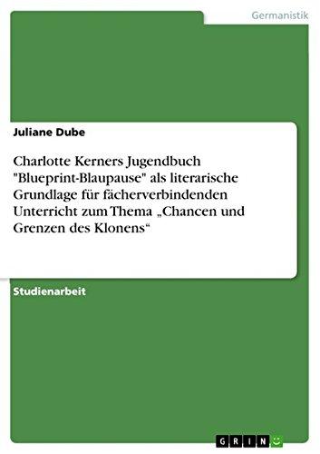 Charlotte Kerners Jugendbuch "Blueprint-Blaupause" als literarische Grundlage für fächerverbindenden Unterricht zum Thema "Chancen und Grenzen des Klonens"