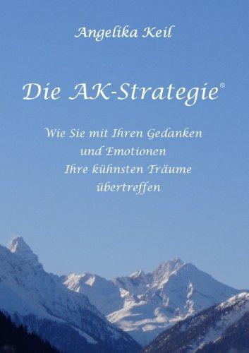 Die AK-Strategie: Wie Sie mit Ihren Gedanken und Emotionen Ihre kühnsten Träume übertreffen