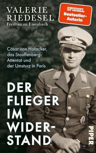 Der Flieger im Widerstand: Cäsar von Hofacker, das Stauffenberg-Attentat und der Umsturz in Paris