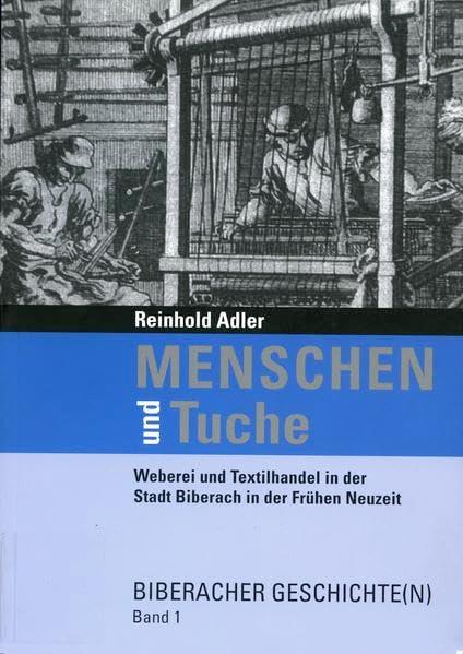 Menschen und Tuche: Weberei und Textilhandel in der Stadt Biberach in der Frühen Neuzeit (Biberacher Geschichte(n): Kultur und Geschichte in Stadt und Landkreis Biberach)