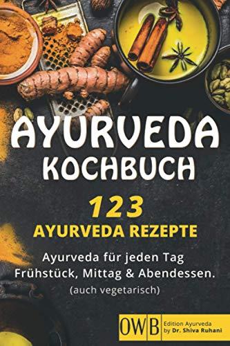 Ayurveda Kochbuch - 123 Ayurveda Rezepte: Ayurveda für jeden Tag – Frühstück, Mittag & Abendessen. (auch vegetarisch)