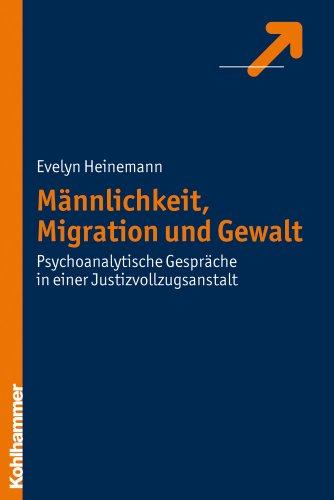 Männlichkeit, Migration und Gewalt: Psychoanalytische Gespräche in einer Justizvollzugsanstalt