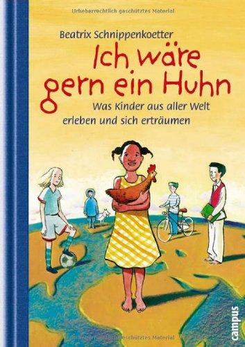 Ich wäre gern ein Huhn: Was Kinder aus aller Welt erleben und sich erträumen