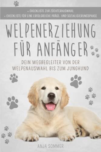 Welpenerziehung für Anfänger: Der Hunderatgeber ist dein Wegbegleiter von der Welpenauswahl bis zum Junghund