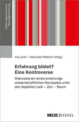 Erfahrung bildet? Eine Kontroverse: Diskussionen eines erziehungswissenschaftlichen Konzeptes unter den Aspekten Leib – Zeit – Raum (Erfahrungsorientierte Bildungsforschung)