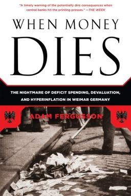 When Money Dies: The Nightmare of Deficit Spending, Devaluation, and Hyperinflation in Weimar Germany