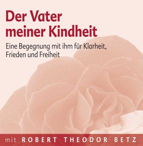 Der Vater meiner Kindheit: Eine Begegnung mit ihm für Klarheit, Frieden und Freiheit