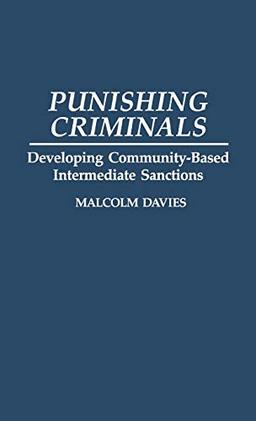 Punishing Criminals: Developing Community-Based Intermediate Sanctions (Contributions in Criminology & Penology)