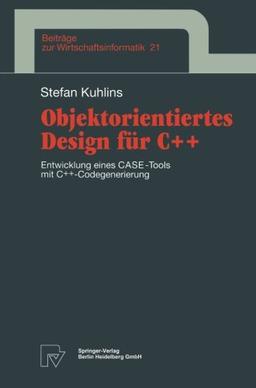 Objektorientiertes Design für C++. Entwicklung eines CASE-Tools mit C++-Codegenerierung (Beiträge zur Wirtschaftsinformatik Bd. 21)