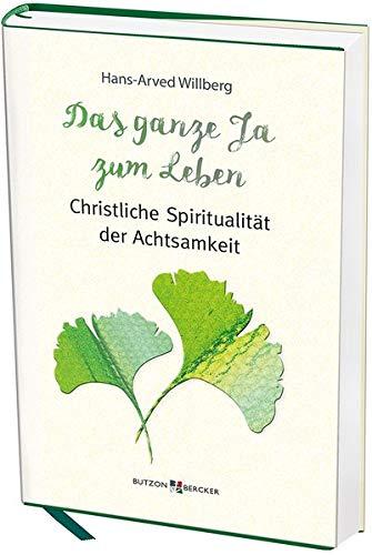 Das ganze Ja zum Leben: Christliche Spiritualität der Achtsamkeit