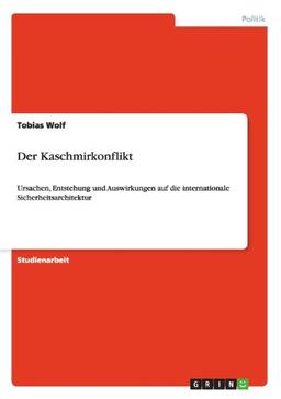 Der Kaschmirkonflikt: Ursachen, Entstehung und Auswirkungen auf die internationale Sicherheitsarchitektur