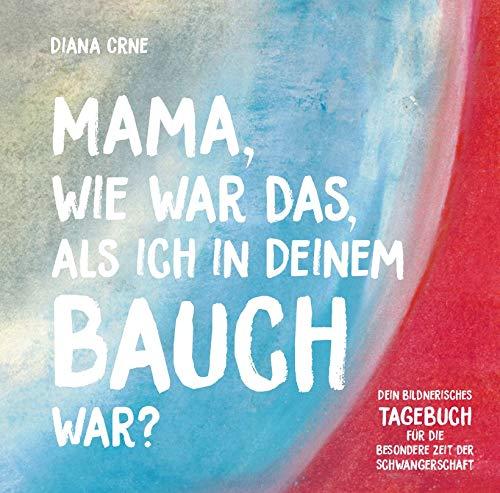 Mama, wie war das, als ich in deinem Bauch war? Dein bildnerisches Tagebuch für die besondere Zeit der Schwangerschaft