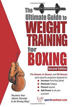 The Ultimate Guide to Weight Training for Boxing: Maximize Your Athletic Potential in the Boxing Ring! (Ultimate Guide to Weight Training: Boxing)