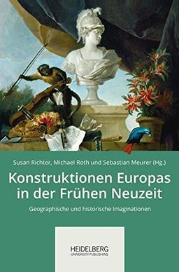 Konstruktionen Europas in der Frühen Neuzeit: Geographische und historische Imaginationen. Beiträge zur 11. Arbeitstagung der Arbeitsgemeinschaft Frühe Neuzeit