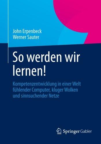 So werden wir lernen!: Kompetenzentwicklung in einer Welt fühlender Computer, kluger Wolken und sinnsuchender Netze (German Edition)