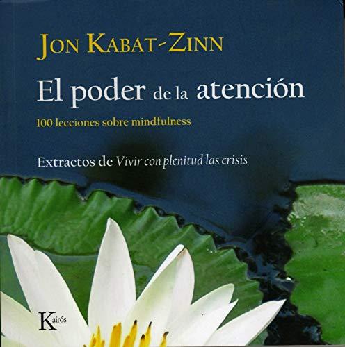 El Poder de la Atencion: 100 Lecciones Sobre Mindfulness: Extractos de Vivir Con Plenitud las Crisis = Letting Everything Become Your Teacher (Sabiduría Perenne)