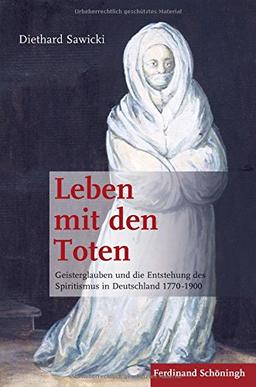 Leben mit den Toten. Geisterglauben und die Entstehung des Spiritismus in Deutschland 1770-1900