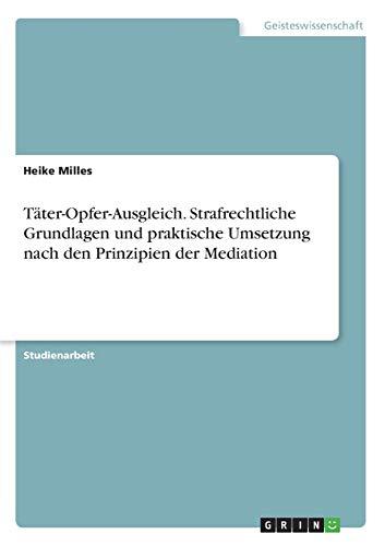 Täter-Opfer-Ausgleich. Strafrechtliche Grundlagen und praktische Umsetzung nach den Prinzipien der Mediation