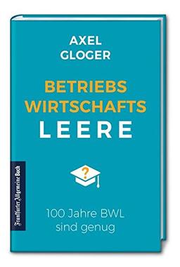 BetriebswirtschaftsLEERE: 100 Jahre BWL sind genug