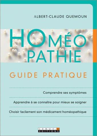 Homéopathie : guide pratique : comprendre ses symptômes, apprendre à se connaître pour mieux se soigner, choisir facilement son médicament homéopathique