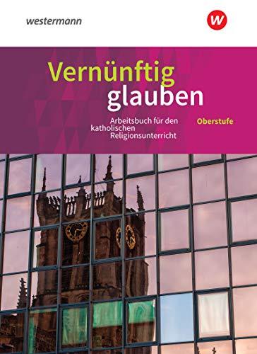 Vernünftig glauben - Arbeitsbuch für den katholischen Religionsunterricht in der gymnasialen Oberstufe - Neubearbeitung: Schülerband