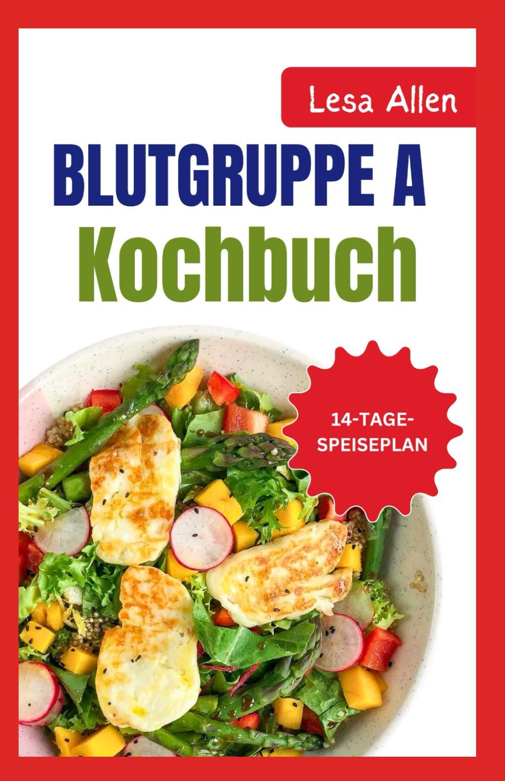 BLUTGRUPPE A Kochbuch: Die Blutgruppendiät Rezepte und Speiseplan für Blutgruppe A positiv und negativ für die Unterstützung des Immunsystems