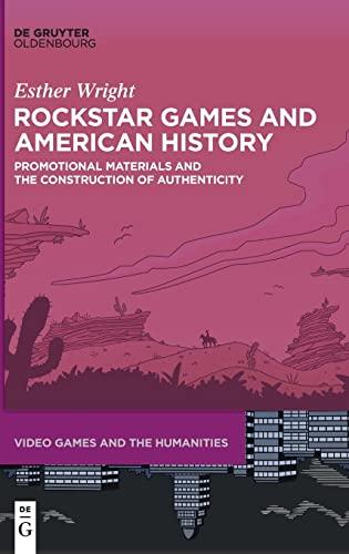 Rockstar Games and American History: Promotional Materials and the Construction of Authenticity (Video Games and the Humanities, 10)